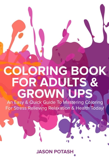 Coloring Book for Adults & Grown Ups: An Easy & Quick Guide to Mastering Coloring for Stress Relieving Relaxation & Health Today!: The Stress Relieving Adult Coloring Pages