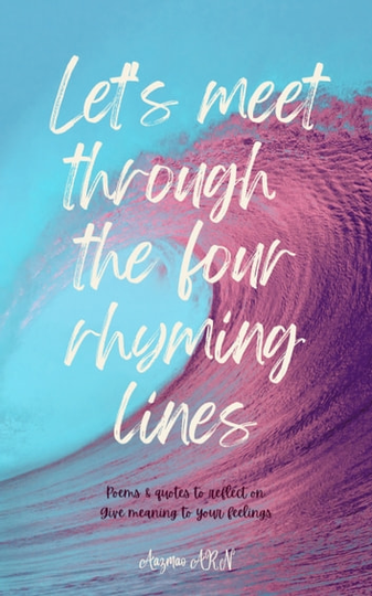 Let's Meet through the Four Rhyming Lines: Poems & quotes to reflect on. Give meaning to your feelings.