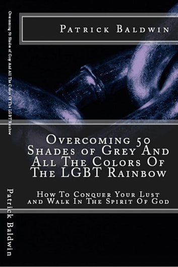 Overcoming 50 Shades of Grey And All The Colors Of The LGBT Rainbow: How To Conquer Your Lust and Walk In The Spirit Of God: Overcoming Lust, Walking in the Spirit, Fruits of the Spirit, Series, #1