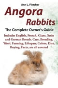 Angora Rabbits A Pet Owner's Guide: Includes English, French, Giant, Satin and German Breeds. Buying, Care, Lifespan, Colors, Diet, Health, Breeders,