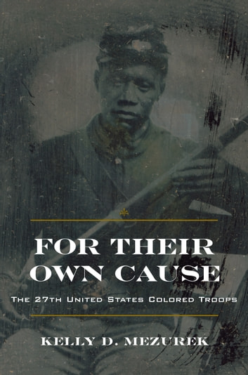 For Their Own Cause: The 27th United States Colored Troops