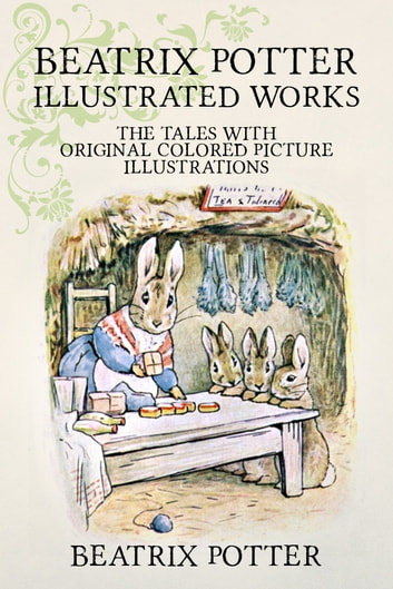 Beatrix Potter Illustrated Works: 22 Tales With Original Colored Picture Illustrations (More Than 650 Pictures Included)
