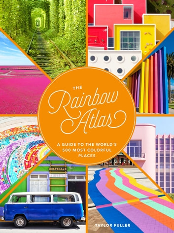 The Rainbow Atlas: A Guide to the World's 500 Most Colorful Places