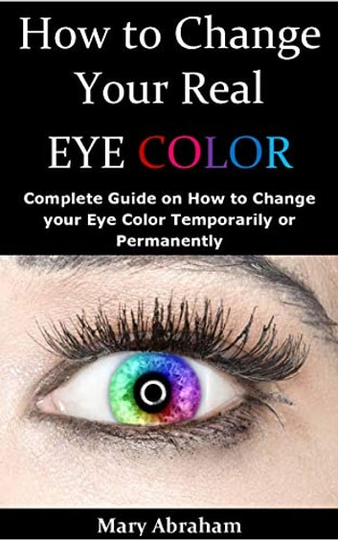 How to Change your Real Eye Color: Complete Guide on How to Change your Eye Color Temporarily or Permanently