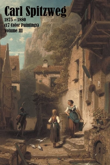 Carl Spitzweg 1875 - 1880 (17 Color Paintings) Volume III: (The Amazing World of Art)
