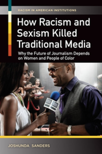 How Racism and Sexism Killed Traditional Media: Why the Future of Journalism Depends on Women and People of Color: Why the Future of Journalism Depends on Women and People of Color