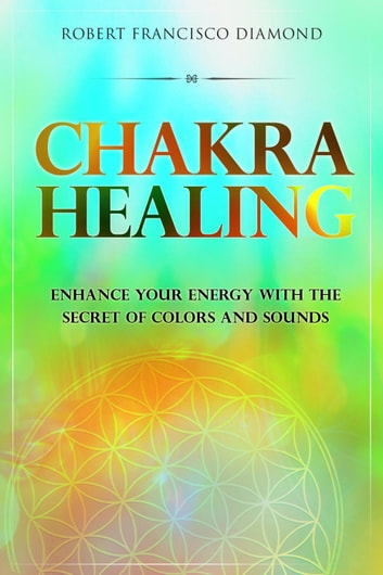 Chakra healing Enhance your energy with the secret of colors and sounds