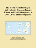 The World Market for Paper Knives, Letter Openers, Erasing Knives, and Pencil Sharpeners: A 2009 Global Trade Perspective