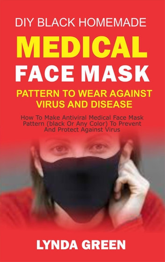 DIY Black Homemade Medical Face Mask Pattern To Wear Against Virus And Disease: How To Make Antiviral Medical Face Mask Pattern (Black Or Any Color) To Prevent And Protect Against Virus