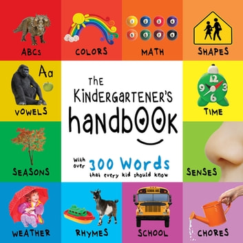 The Kindergartener's Handbook: ABC's, Vowels, Math, Shapes, Colors, Time, Senses, Rhymes, Science, and Chores, with 300 Words that every Kid should Know (Engage Early Readers: Children's Learning Books)