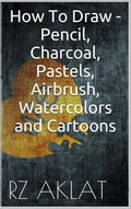 How To Draw - Pencil, Charcoal, Pastels, Airbrush, Watercolors and Cartoons