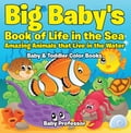 Big Baby's Book of Life in the Sea: Amazing Animals that Live in the Water - Baby & Toddler Color Books