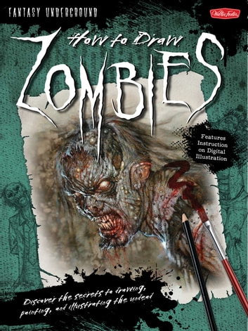 How to Draw Zombies: Discover the secrets to drawing, painting, and illustrating the undead: Discover the secrets to drawing, painting, and illustrating the undead