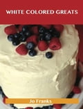 White Colored Greats: Delicious White Colored Recipes, The Top 100 White Colored Recipes