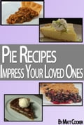 Pie Recipes To Impress Your Loved Ones (Step by Step Guide With Colorful Pictures)